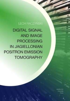 Digital Signal and Image Processing in Jagiellonian Positron Emission Tomography de Lech Raczynski