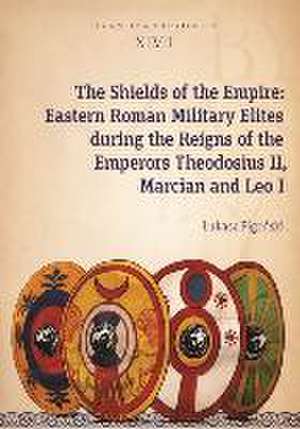 The Shields of the Empire – Eastern Roman Military Elites during the Reigns of the Emperors Theodosius II, Marcian and Leo I de Lukasz Pigoski