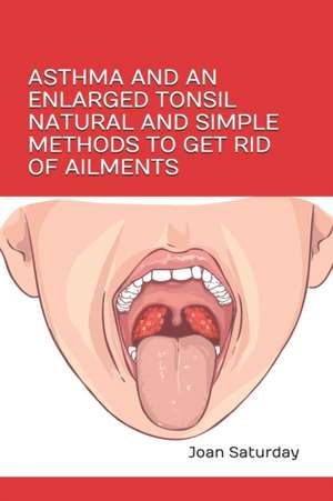 Asthma and an Enlarged Tonsil Natural and Simple Methods to Get Rid of Ailments de Joan Saturday