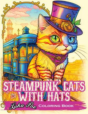 Steampunk Cats With Hats: Unleash Your Creativity with Steampunk Cats Wearing Hats: A Unique Coloring Experience de Luka Poe