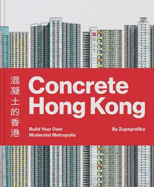 Concrete Hong Kong: Build Your Own Modernist Metropolis de Zupagrafika