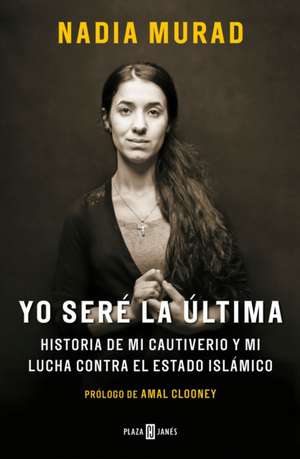 Yo Seré La Última: Historia de Mi Cautiverio Y Mi Lucha Contra El Estado Islámico / The Last Girl: My Story of Captivity, and My Fight Against the Isl de Nadia Murad