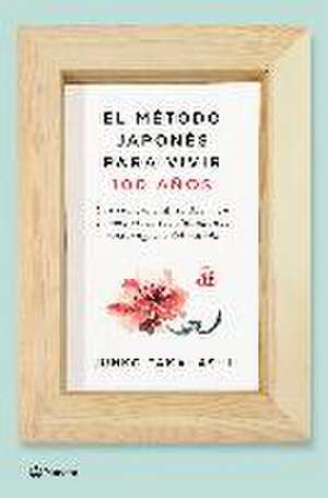 El método japonés para vivir 100 años : qué comen, cuánto duermen y cómo viven los ciudadanos más longevos del mundo de Junko Takahashi