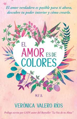 El Amor es de Colores.: El Amor Verdadero es posible para ti. Descubre tu poder interior y cómo crearlo. de Veronica Valero Rios