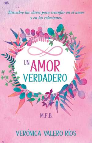 Un Amor Verdadero.: Descubre las claves para triunfar en el Amor y en las Relaciones. de Veronica Valero Rios