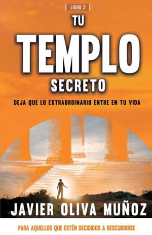 Tu Templo Secreto: Deja que lo extraordinario entre en tu vida. de Javier Oliva Muñoz