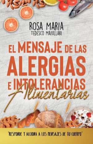 El Mensaje de Las Alergias E Intolerancias Alimentarias: Responde Y Acciona a Los Mensajes de Tu Cuerpo de Rosa Maria Tedesco Maiullari