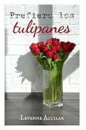 Prefiero los tulipanes de Levanne Aguilar