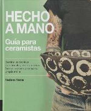 Hecho a mano : guía para ceramistas : domina las técnicas tradicionales, explora nuevas formas, extrae y procesa tu propia arcilla de Melissa Weiss