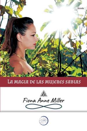 La magia de las mujeres sabias de Fiona Anne Miller