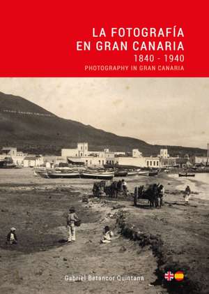 Betancor, G: Fotografia en Gran Canaria: 1840 - 1940 / Photo de Gabriel Betancor