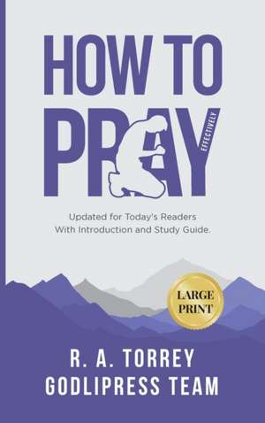 R. A. Torrey How to Pray Effectively de Godlipress Team