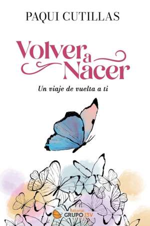 Volver a nacer: Un viaje de vuelta a ti de Paqui Cutillas