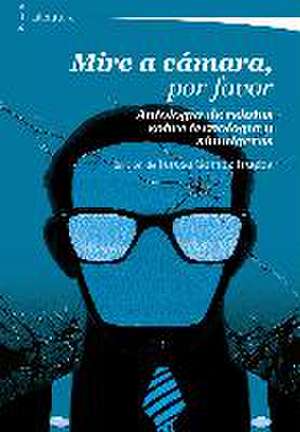 Mire a cámara, por favor : antología de relatos sobre tecnología y simulacros de Teresa Gómez Trueba