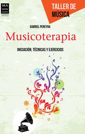 Musicoterapia: Iniciacion, Tecnicas y Ejercicios de Gabriel Pereyra