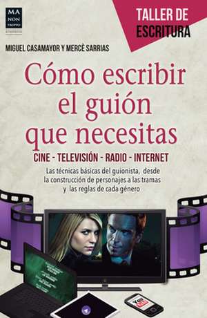 Como Escribir El Guion Que Necesitas: Cine - Television - Radio - Internet de Miguel Casamayor