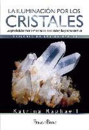 La iluminación por los cristales : las propiedades transformadoras de cristales y piedras curativas de Katrina Raphaell