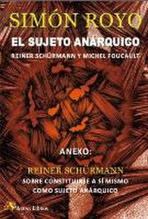 El sujeto anárquico : Reiner Schürmann y Michel Foucault de Simón Royo Hernández