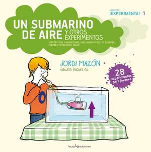 Un Submarino de Aire y Otros Experimentos: Electricidad y Magnetismo, Aire, Densidad de Los Cuerpos, Fuerzas y Presiones, Calor de Jordi Mazon