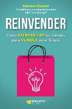 Reinvender : cómo reinventar las tiendas para vender en el futuro de Marcos Álvarez