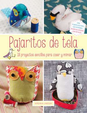 Pajaritos de Tela: 18 Proyectos Sencillos Para Coser y Mimar de Virginia Lindsay