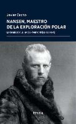 Nansen, maestro de la exploración polar : el científico que llegó a Premio Nobel de la Paz de Javier Cacho Gómez