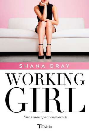 Working Girl. Una Semana Para Enamorarte de Shana Gray