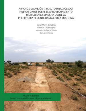 Arroyo Cuadrejón (T.M. El Toboso, Toledo). Nuevos datos sobre el aprovechamiento hídrico en la Mancha desde la Prehistoria Reciente hasta época Modern de Germán López López