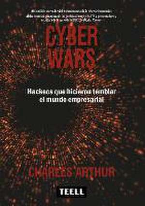 Cyber wars : hackeos que hicieron temblar el mundo empresarial de Charles Arthur