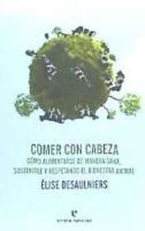 Comer con cabeza : cómo alimentarse de manera sana, sostenible y respetando el bienestar animal de Teresa Lanero