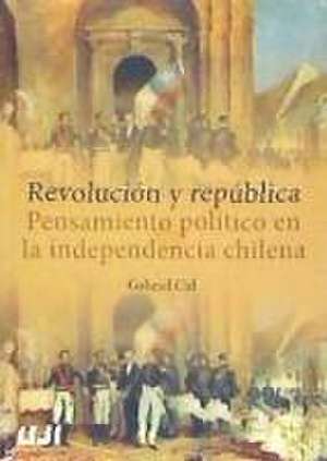 Revolución y república : pensamiento político en la independencia chilena de Gabriel Cid