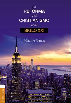 La Reforma y el cristianismo en el siglo XXI de Máximo Garciá Ruiz