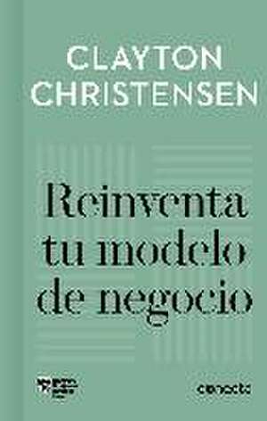 Reinventa tu modelo de negocio de Clayton M. . . . [et al. Christensen