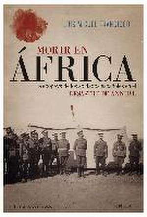 Morir en África : la epopeya de los soldados españoles en el desastre de Annual de Luis Miguel Francisco Iglesias