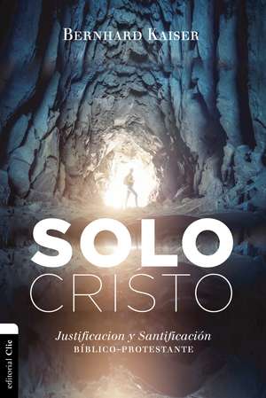 Solo Cristo: Justificación y santificación bíblico-protestante de Bernhard Kaiser Peil