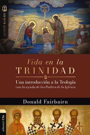 Vida en la Trinidad: Una introducción a la teología con la ayuda de los padres de la iglesia de Donald Fairbairn