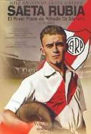 Saeta Rubia : el River Plate de Alfredo Di Stéfano, 1926-1947 de José Antonio Ariza Gálvez