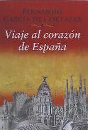 Viaje al corazón de España de Fernando . . . [et al. García de Cortázar