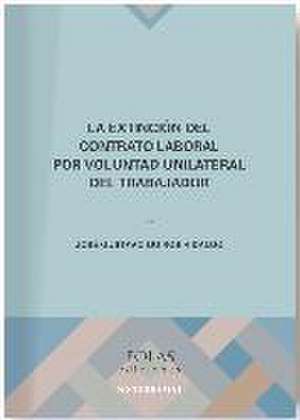 La extinción del contrato laboral por voluntad unilateral del trabajador de José Gustavo Quirós Hidalgo