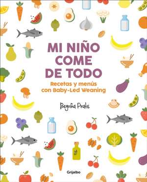 Mi Niño Come de Todo (Todo Lo Que Tienes Que Saber Sobre Baby-Led Weaning) / My Child Eats Everything (All You Need to Know about Baby-Led Weaning) de Begona Prats