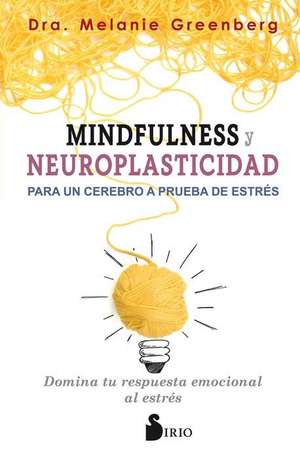 Mindfulness y Neuroplasticidad Para Un Cerebro a Prueba de Estres de Melanie Greenberg