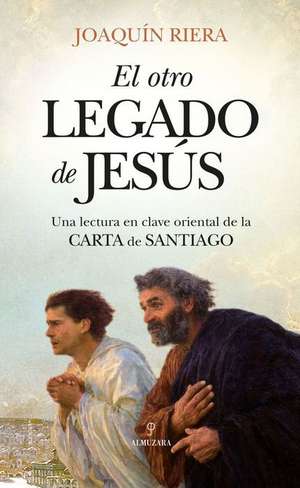 Otro Legado de Jesus, El. Una Lectura En Clave Oriental de la Carta de Santiago de Joaquin Riera