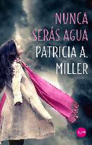 Nunca serás agua de Patricia A. Miller