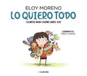 Lo Quiero Todo. Cuentos Para Contar Entre DOS / I Want It All. Stories to Tell B Etween Two de Eloy Moreno