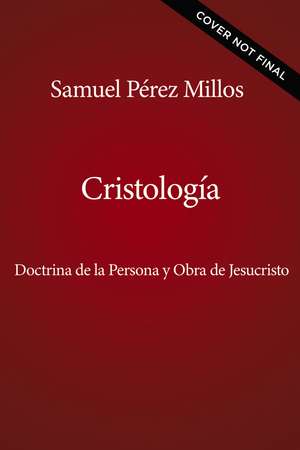 Cristología: Doctrina de la persona y obra de Jesucristo de Samuel Pérez Millos