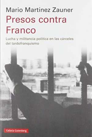 Presos contra Franco : lucha y militancia política en las cárceles del tardofranquismo de Mario Martínez Zauner