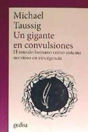 Un gigante en convulsiones : el mundo humano como sistema nervioso en emergencia de Michael Taussig