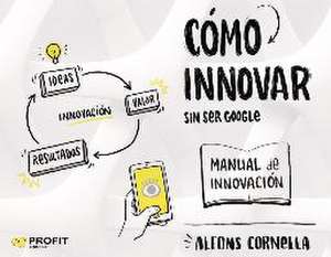 Cómo innovar : -- sin ser Google de Alfons Cornella