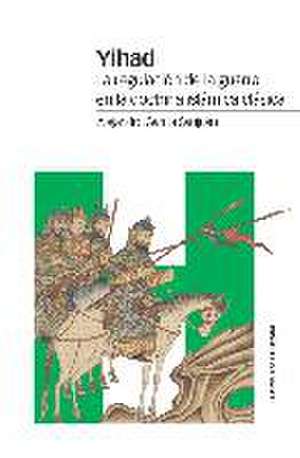 Yihad : la regulación de la guerra en la doctrina islámica clásica de Alejandro García Sanjuán