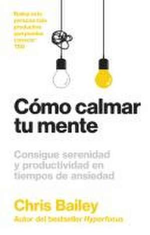 Cómo Calmar Tu Mente (How to Calm Your Mind Spanish Edition) de Chris Bailey